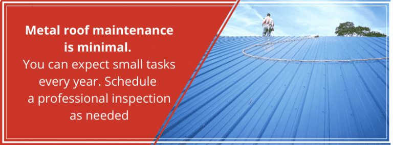 Metal roof maintenance is minimal. You can expect small tasks every year. Schedule a professional inspection as needed